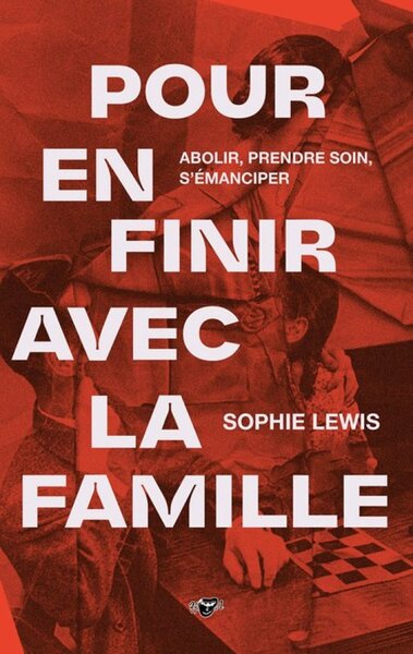 Pour en finir avec la famille - abolir, prendre soin, s'émanciper