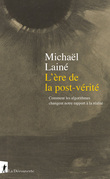 L'ère de la post-vérité - Comment les algorithmes changent notre rapport à la réalité