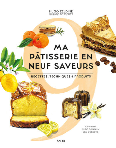 Ma pâtisserie en 9 saveurs - Recettes, techniques et produits