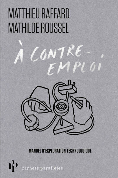 À contre-emploi - Manuel expérimental pour réveiller notre curiosité technologique