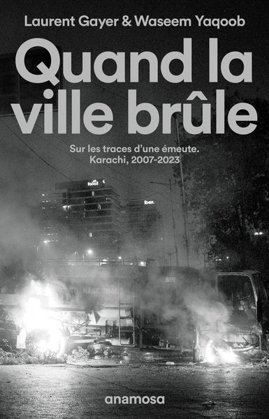 Quand la ville brûle. Sur les traces d'une émeute. Karachi, 2007-2023