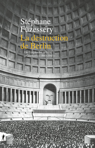 La destruction de Berlin - De l'explosion urbaine à Germania, 1860-1945