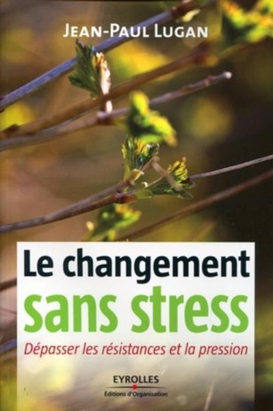 LE CHANGEMENT SANS STRESS. DEPASSER LES RESISTANCES ET LA PRESSION